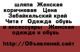 шляпа. Женская коричневая › Цена ­ 500 - Забайкальский край, Чита г. Одежда, обувь и аксессуары » Женская одежда и обувь   